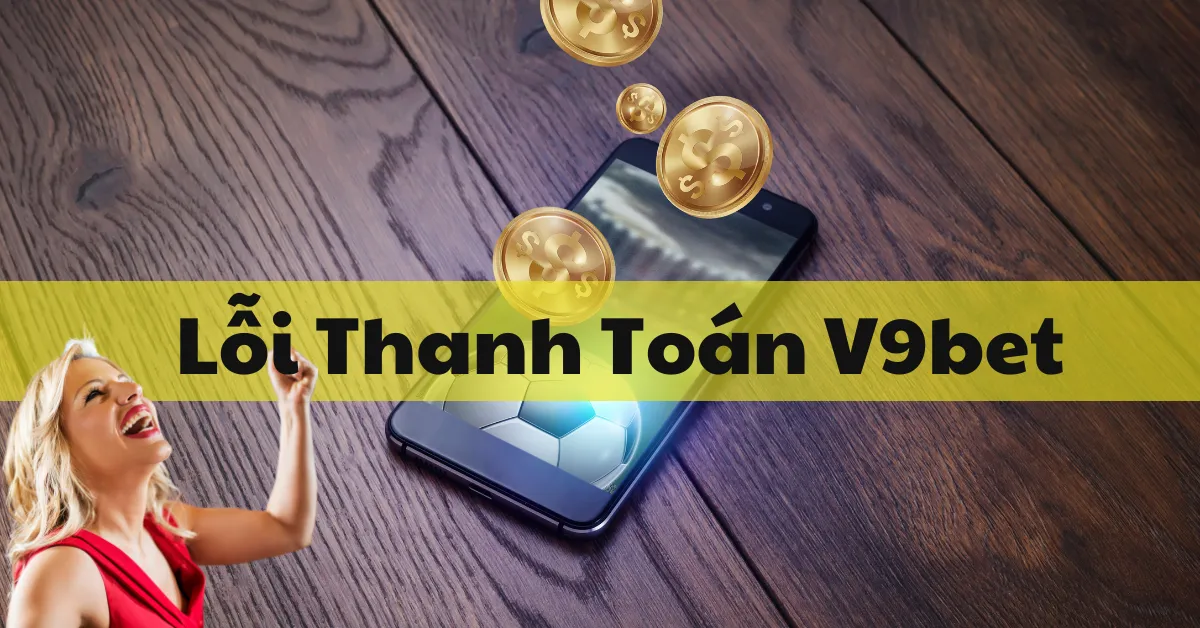 Hướng Dẫn Khắc Phục Lỗi Thanh Toán V9bet 5 Lỗi Thanh Toán V9bet